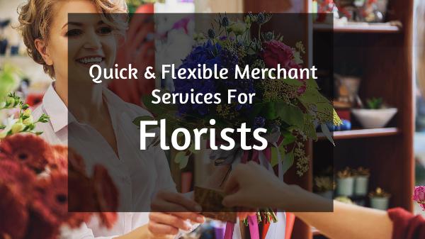 Quick & Flexible Merchant Services For  Florists Quick & Flexible Merchant Services For  Florists