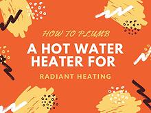 How to Plumb a Hot Water Heater for Radiant Heating