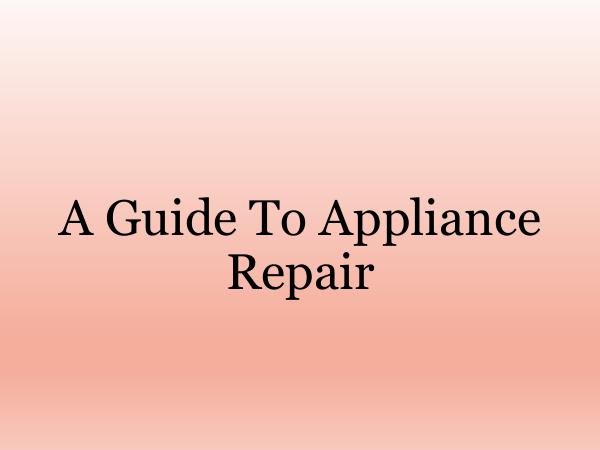 Appliance Repair Tips A Guide To Appliance Repair