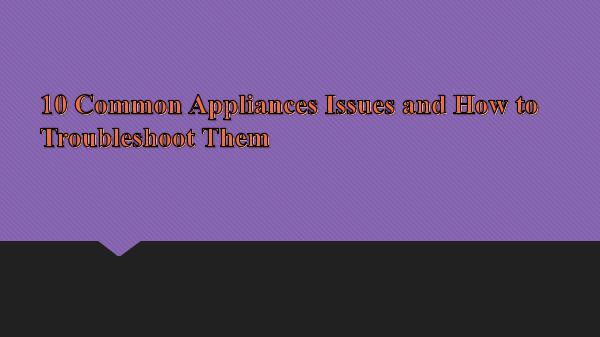 Appliance Repair Tips 10 Common Appliances Issues and How to Troubleshoo