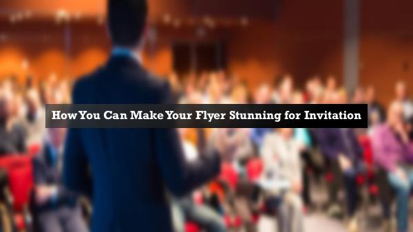 How You Can Make Your Flyer Stunning for Invitatio