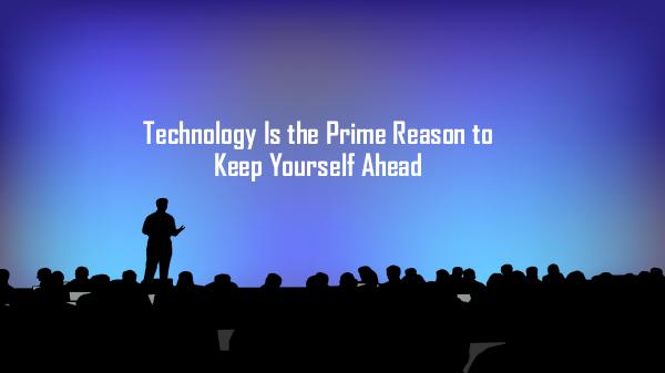 Technology Is the Prime Reason to Keep Yourself Ahead Technology Is the Prime Reason to Keep Yourself Ah
