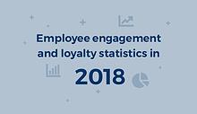 Employee Engagement and Loyalty Statistics 2018
