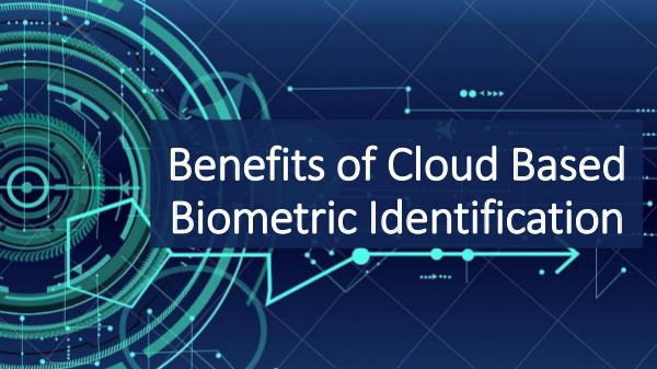 Biometric Technology Benefits of Cloud Based Biometric Identification