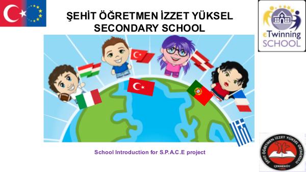 SCHOOL PRESENTATION FOR S.P.A.C.E. ŞEHİT ÖĞRETMEN İZZET YÜKSEL SECONDARY SCHOOL