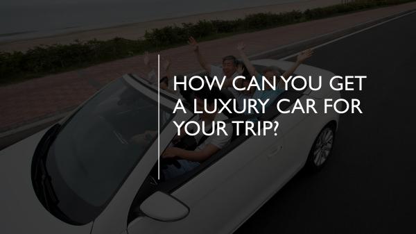 How Can You Get a Luxury Car for Your Trip