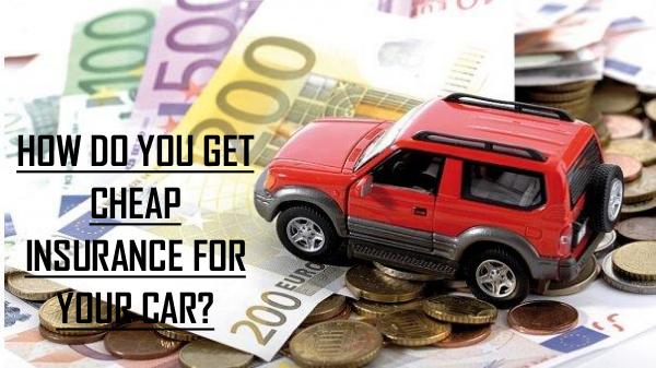 HOW DO YOU GET CHEAP INSURANCE FOR YOUR CAR