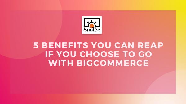 Advantages of Choosing BigCommerce June 2019