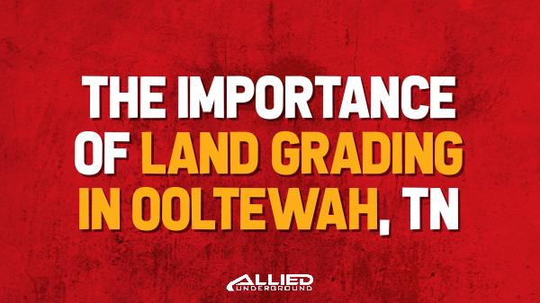 The Importance of Land Grading in Ooltewah TN
