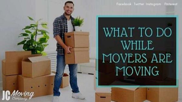 WHAT TO DO WHILE MOVERS ARE MOVING Congratulations, the movers have arrived at your d