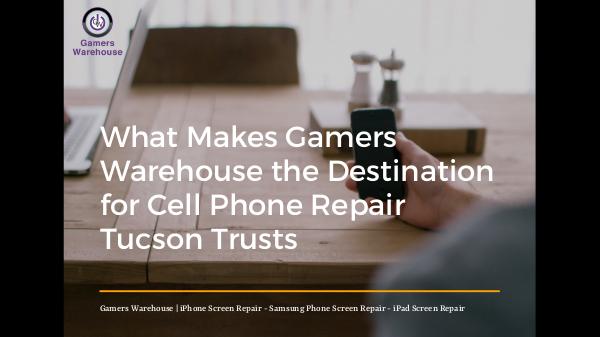 What Makes Gamers Warehouse the Destination for Cell Phone Repair Tuc What Makes Gamers Warehouse the Destination for Ce